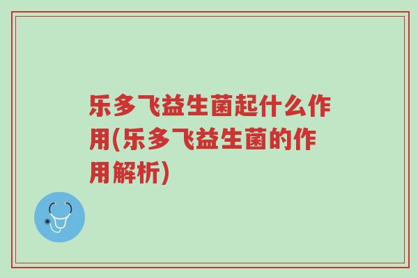 乐多飞益生菌起什么作用(乐多飞益生菌的作用解析)-第1张图片-超越 乐多飞益生菌起什么作用(乐多飞益生菌的作用解析)-第1张图片-超越