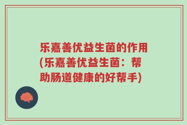 乐嘉善优益生菌的作用(乐嘉善优益生菌:帮助肠道健康的好帮手)-第1张图片-超越 乐嘉善优益生菌的作用(乐嘉善优益生菌:帮助肠道健康的好帮手)-第1张图片-超越