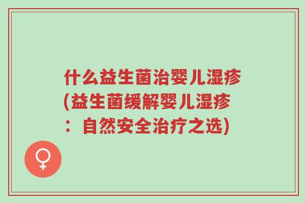 什么益生菌治婴儿湿疹(益生菌缓解婴儿湿疹:自然安全治疗之选)-第1张图片-超越 什么益生菌治婴儿湿疹(益生菌缓解婴儿湿疹:自然安全治疗之选)-第1张图片-超越