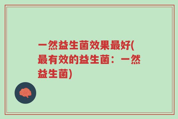 一然益生菌效果最好(最有效的益生菌:一然益生菌)-第1张图片-超越 一然益生菌效果最好(最有效的益生菌:一然益生菌)-第1张图片-超越