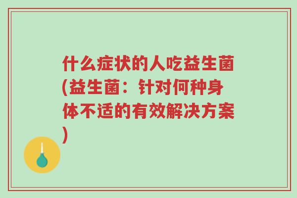什么症状的人吃益生菌(益生菌:针对何种身体不适的有效解决方案)-第1张图片-超越 什么症状的人吃益生菌(益生菌:针对何种身体不适的有效解决方案)-第1张图片-超越