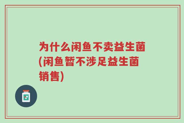 为什么闲鱼不卖益生菌(闲鱼暂不涉足益生菌销售)-第1张图片-超越 为什么闲鱼不卖益生菌(闲鱼暂不涉足益生菌销售)-第1张图片-超越