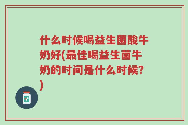 什么时候喝益生菌酸牛奶好(最佳喝益生菌牛奶的时间是什么时候?)-第1张图片-超越 什么时候喝益生菌酸牛奶好(最佳喝益生菌牛奶的时间是什么时候?)-第1张图片-超越