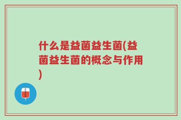 什么是益菌益生菌(益菌益生菌的概念与作用)-第1张图片-超越 什么是益菌益生菌(益菌益生菌的概念与作用)-第1张图片-超越