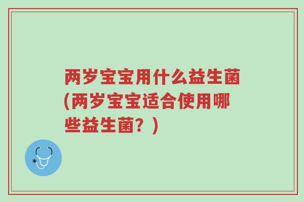 两岁宝宝用什么益生菌(两岁宝宝适合使用哪些益生菌?)-第1张图片-超越 两岁宝宝用什么益生菌(两岁宝宝适合使用哪些益生菌?)-第1张图片-超越