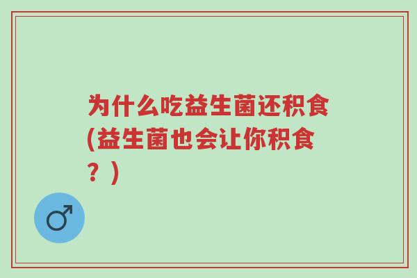 为什么吃益生菌还积食(益生菌也会让你积食?)-第1张图片-超越 为什么吃益生菌还积食(益生菌也会让你积食?)-第1张图片-超越