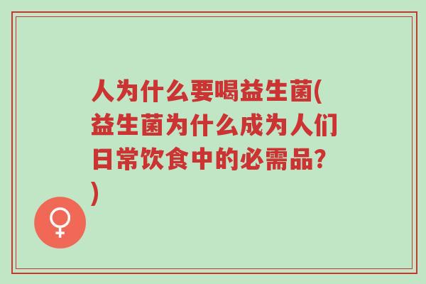 人为什么要喝益生菌(益生菌为什么成为人们日常饮食中的必需品?)-第1张图片-超越 人为什么要喝益生菌(益生菌为什么成为人们日常饮食中的必需品?)-第1张图片-超越