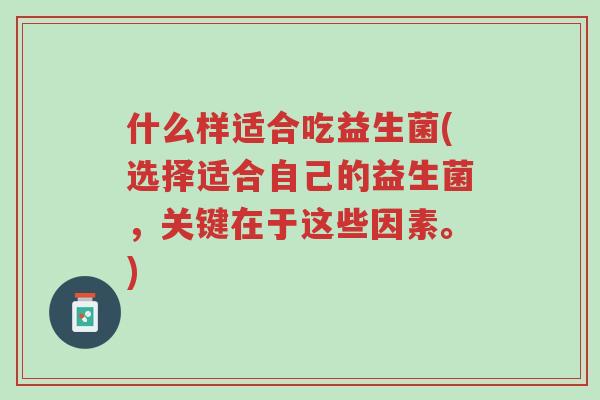 什么样适合吃益生菌(选择适合自己的益生菌,关键在于这些因素。)-第1张图片-超越 什么样适合吃益生菌(选择适合自己的益生菌,关键在于这些因素。)-第1张图片-超越