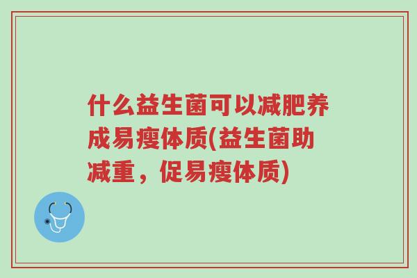 什么益生菌可以减肥养成易瘦体质(益生菌助减重，促易瘦体质)-第1张图片-超越