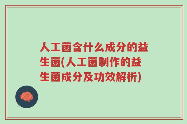 人工菌含什么成分的益生菌(人工菌制作的益生菌成分及功效解析)-第1张图片-超越