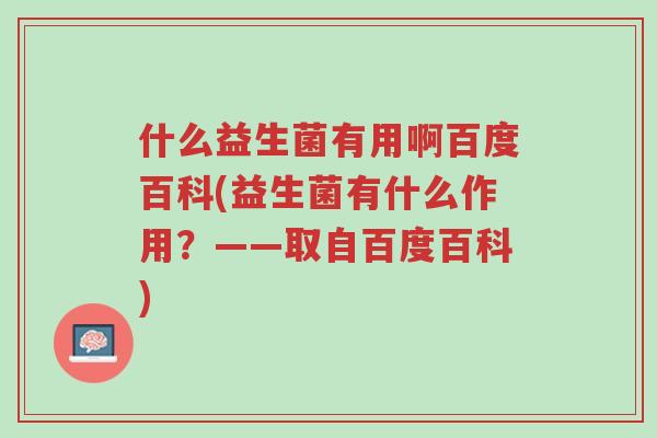 什么益生菌有用啊百度百科(益生菌有什么作用?——取自百度百科)-第1张图片-超越 什么益生菌有用啊百度百科(益生菌有什么作用?——取自百度百科)-第1张图片-超越