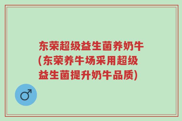 东荣超级益生菌养奶牛(东荣养牛场采用超级益生菌提升奶牛品质)-第1张图片-超越 东荣超级益生菌养奶牛(东荣养牛场采用超级益生菌提升奶牛品质)-第1张图片-超越