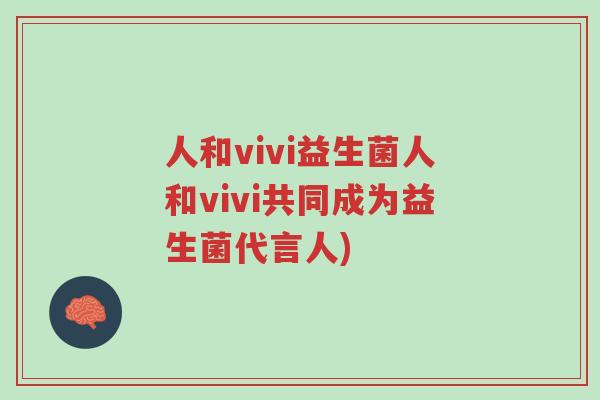 人和vivi益生菌人和vivi共同成为益生菌代言人)-第1张图片-超越 人和vivi益生菌人和vivi共同成为益生菌代言人)-第1张图片-超越