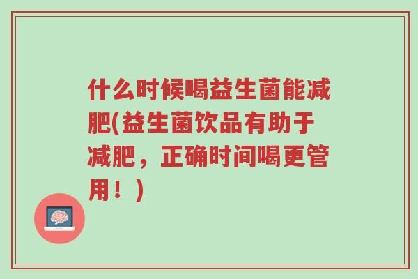 什么时候喝益生菌能减肥(益生菌饮品有助于减肥,正确时间喝更管用!)-第1张图片-超越 什么时候喝益生菌能减肥(益生菌饮品有助于减肥,正确时间喝更管用!)-第1张图片-超越