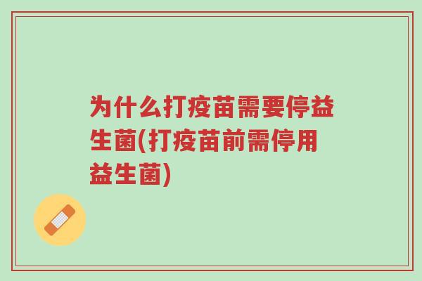 为什么打疫苗需要停益生菌(打疫苗前需停用益生菌)-第1张图片-超越 为什么打疫苗需要停益生菌(打疫苗前需停用益生菌)-第1张图片-超越