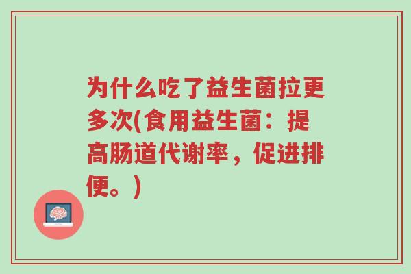 为什么吃了益生菌拉更多次(食用益生菌:提高肠道代谢率,促进排便。)-第1张图片-超越 为什么吃了益生菌拉更多次(食用益生菌:提高肠道代谢率,促进排便。)-第1张图片-超越