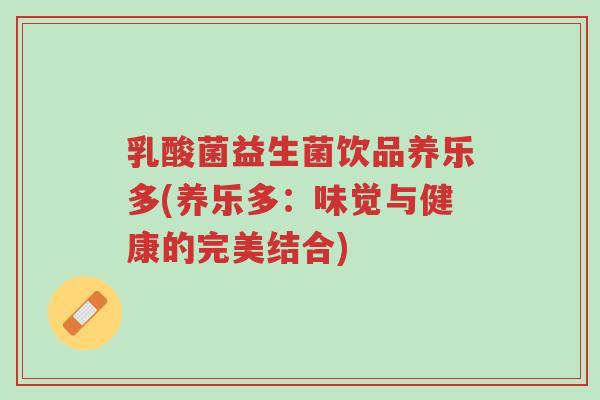 乳酸菌益生菌饮品养乐多(养乐多:味觉与健康的完美结合)-第1张图片-超越 乳酸菌益生菌饮品养乐多(养乐多:味觉与健康的完美结合)-第1张图片-超越