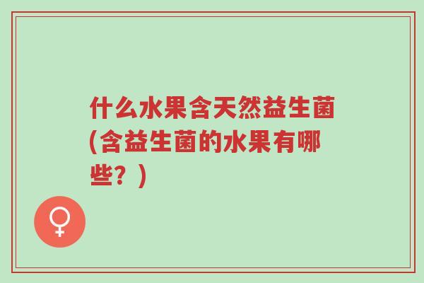 什么水果含天然益生菌(含益生菌的水果有哪些?)-第1张图片-超越 什么水果含天然益生菌(含益生菌的水果有哪些?)-第1张图片-超越