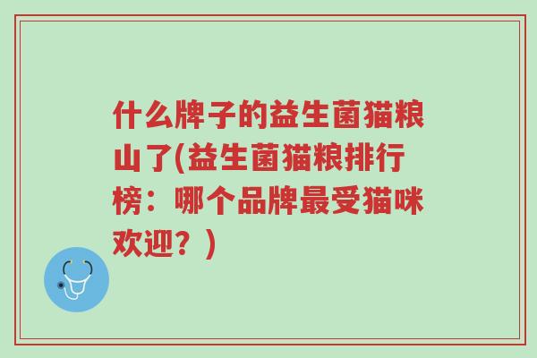 什么牌子的益生菌猫粮山了(益生菌猫粮排行榜:哪个品牌最受猫咪欢迎?)-第1张图片-超越 什么牌子的益生菌猫粮山了(益生菌猫粮排行榜:哪个品牌最受猫咪欢迎?)-第1张图片-超越