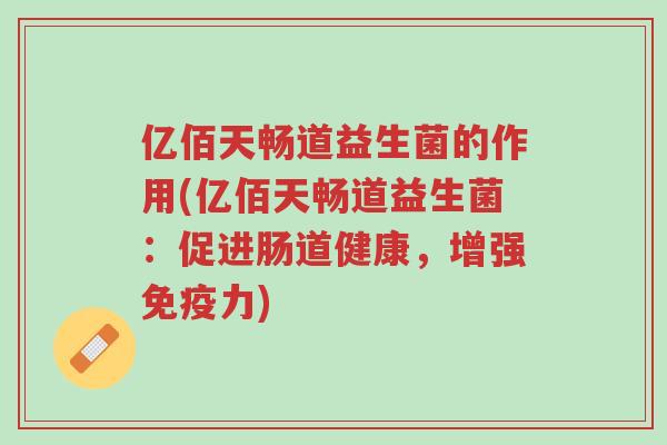 亿佰天畅道益生菌的作用(亿佰天畅道益生菌:促进肠道健康,增强免疫力)-第1张图片-超越 亿佰天畅道益生菌的作用(亿佰天畅道益生菌:促进肠道健康,增强免疫力)-第1张图片-超越