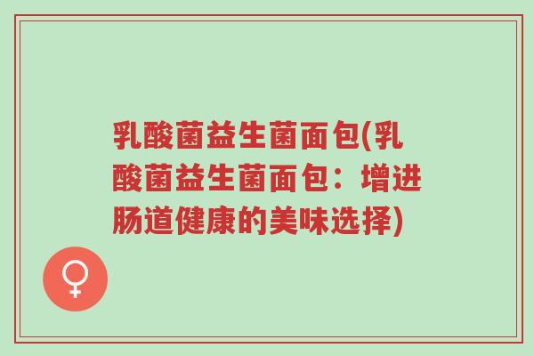 乳酸菌益生菌面包(乳酸菌益生菌面包：增进肠道健康的美味选择)-第1张图片-超越