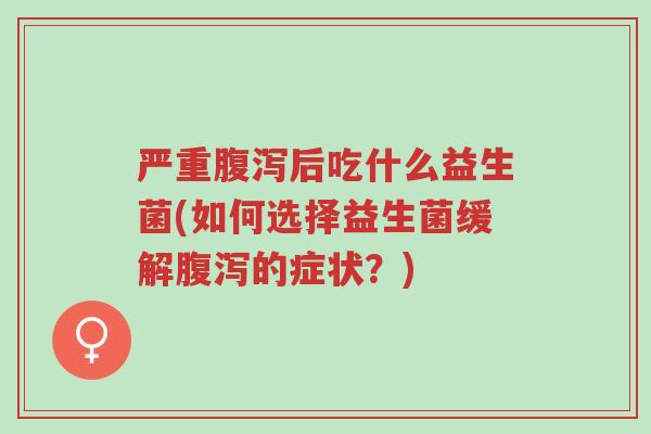 严重腹泻后吃什么益生菌(如何选择益生菌缓解腹泻的症状?)-第1张图片-超越 严重腹泻后吃什么益生菌(如何选择益生菌缓解腹泻的症状?)-第1张图片-超越