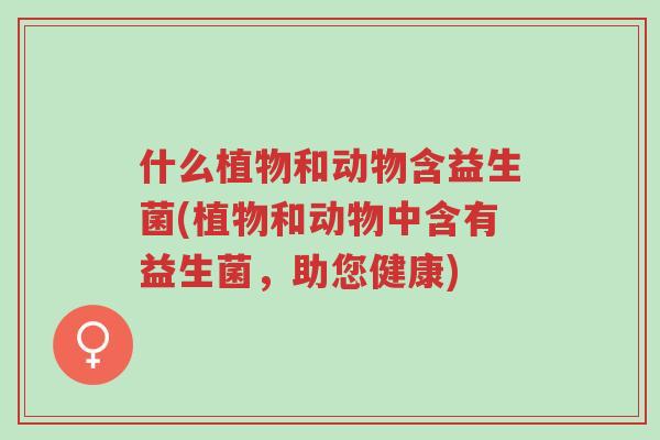 什么植物和动物含益生菌(植物和动物中含有益生菌,助您健康)-第1张图片-超越 什么植物和动物含益生菌(植物和动物中含有益生菌,助您健康)-第1张图片-超越