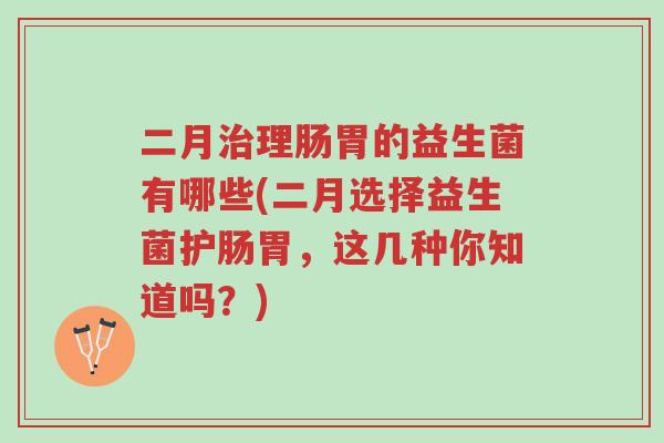 二月治理肠胃的益生菌有哪些(二月选择益生菌护肠胃,这几种你知道吗?)-第1张图片-超越 二月治理肠胃的益生菌有哪些(二月选择益生菌护肠胃,这几种你知道吗?)-第1张图片-超越