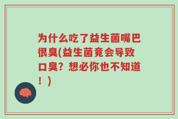 为什么吃了益生菌嘴巴很臭(益生菌竟会导致口臭?想必你也不知道!)-第1张图片-超越 为什么吃了益生菌嘴巴很臭(益生菌竟会导致口臭?想必你也不知道!)-第1张图片-超越
