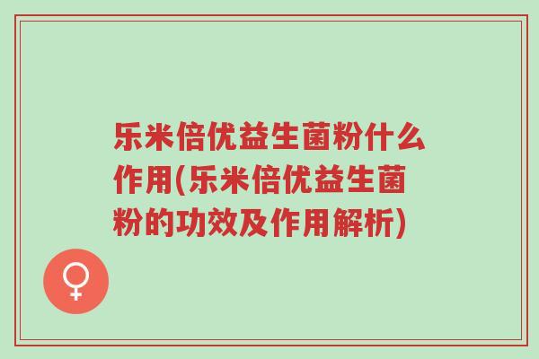 乐米倍优益生菌粉什么作用(乐米倍优益生菌粉的功效及作用解析)-第1张图片-超越 乐米倍优益生菌粉什么作用(乐米倍优益生菌粉的功效及作用解析)-第1张图片-超越