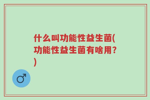 什么叫功能性益生菌(功能性益生菌有啥用?)-第1张图片-超越 什么叫功能性益生菌(功能性益生菌有啥用?)-第1张图片-超越