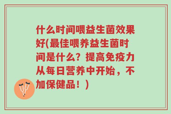 什么时间喂益生菌效果好(最佳喂养益生菌时间是什么？提高免疫力从每日营养中开始，不加保健品！)-第1张图片-超越