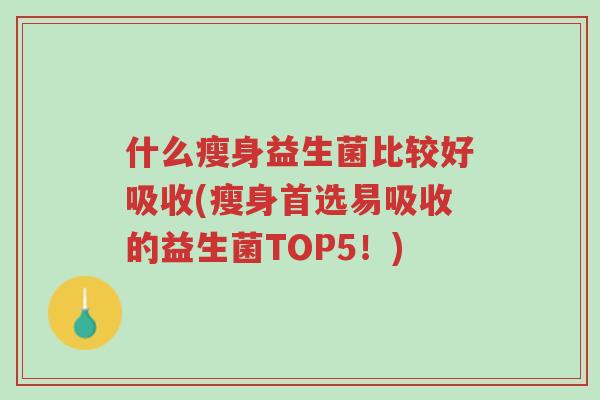 什么瘦身益生菌比较好吸收(瘦身首选易吸收的益生菌TOP5!)-第1张图片-超越 什么瘦身益生菌比较好吸收(瘦身首选易吸收的益生菌TOP5!)-第1张图片-超越
