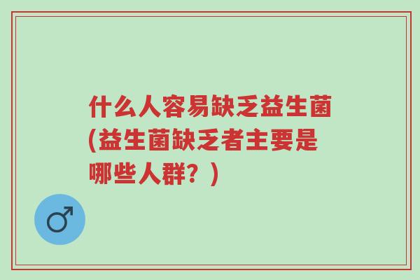 什么人容易缺乏益生菌(益生菌缺乏者主要是哪些人群?)-第1张图片-超越 什么人容易缺乏益生菌(益生菌缺乏者主要是哪些人群?)-第1张图片-超越