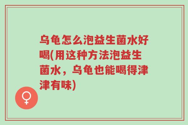 乌龟怎么泡益生菌水好喝(用这种方法泡益生菌水,乌龟也能喝得津津有味)-第1张图片-超越 乌龟怎么泡益生菌水好喝(用这种方法泡益生菌水,乌龟也能喝得津津有味)-第1张图片-超越