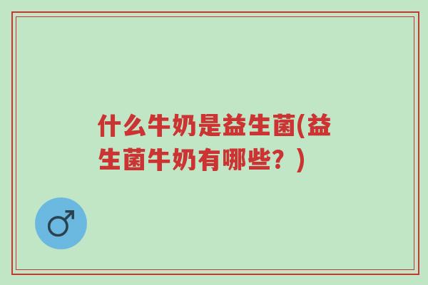 什么牛奶是益生菌(益生菌牛奶有哪些?)-第1张图片-超越 什么牛奶是益生菌(益生菌牛奶有哪些?)-第1张图片-超越