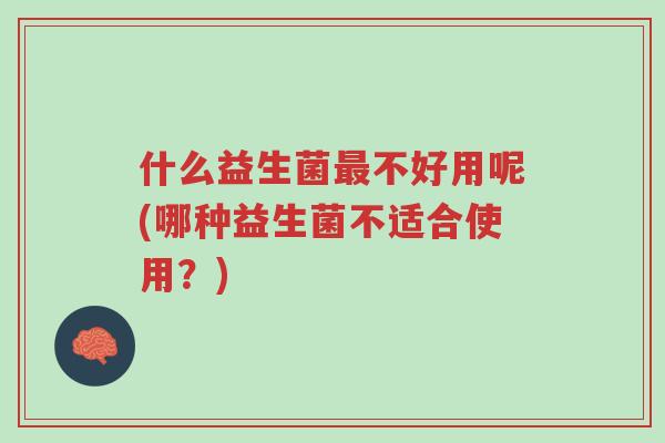 什么益生菌最不好用呢(哪种益生菌不适合使用?)-第1张图片-超越 什么益生菌最不好用呢(哪种益生菌不适合使用?)-第1张图片-超越