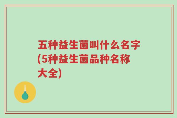 五种益生菌叫什么名字(5种益生菌品种名称大全)-第1张图片-超越 五种益生菌叫什么名字(5种益生菌品种名称大全)-第1张图片-超越