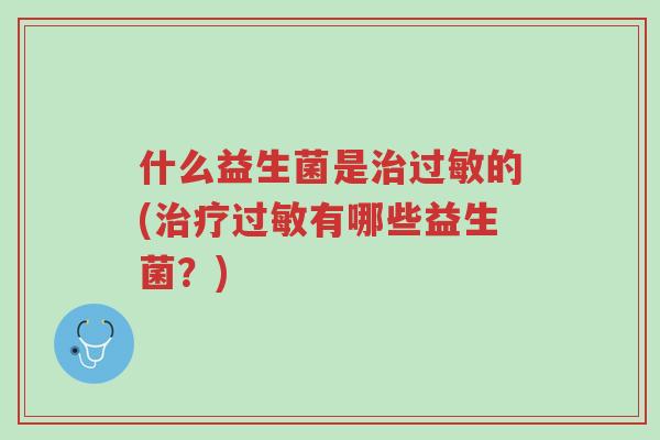 什么益生菌是治过敏的(治疗过敏有哪些益生菌?)-第1张图片-超越 什么益生菌是治过敏的(治疗过敏有哪些益生菌?)-第1张图片-超越