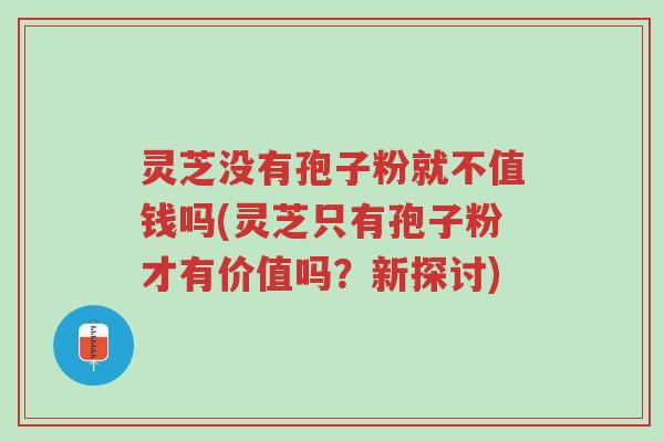 灵芝没有孢子粉就不值钱吗(灵芝只有孢子粉才有价值吗?新探讨)-第1张图片-超越 灵芝没有孢子粉就不值钱吗(灵芝只有孢子粉才有价值吗?新探讨)-第1张图片-超越