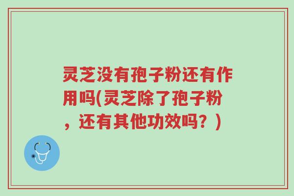 灵芝没有孢子粉还有作用吗(灵芝除了孢子粉,还有其他功效吗?)-第1张图片-超越 灵芝没有孢子粉还有作用吗(灵芝除了孢子粉,还有其他功效吗?)-第1张图片-超越