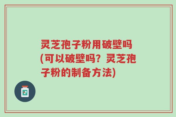灵芝孢子粉用破壁吗 (可以破壁吗?灵芝孢子粉的制备方法)-第1张图片-超越 灵芝孢子粉用破壁吗 (可以破壁吗?灵芝孢子粉的制备方法)-第1张图片-超越