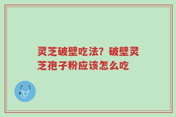 灵芝破壁吃法?破壁灵芝孢子粉应该怎么吃-第1张图片-超越 灵芝破壁吃法?破壁灵芝孢子粉应该怎么吃-第1张图片-超越