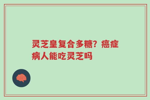 灵芝皇复合多糖?癌症病人能吃灵芝吗-第1张图片-超越 灵芝皇复合多糖?癌症病人能吃灵芝吗-第1张图片-超越
