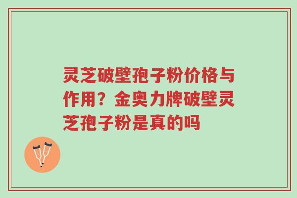 灵芝破壁孢子粉价格与作用?金奥力牌破壁灵芝孢子粉是真的吗-第1张图片-超越 灵芝破壁孢子粉价格与作用?金奥力牌破壁灵芝孢子粉是真的吗-第1张图片-超越