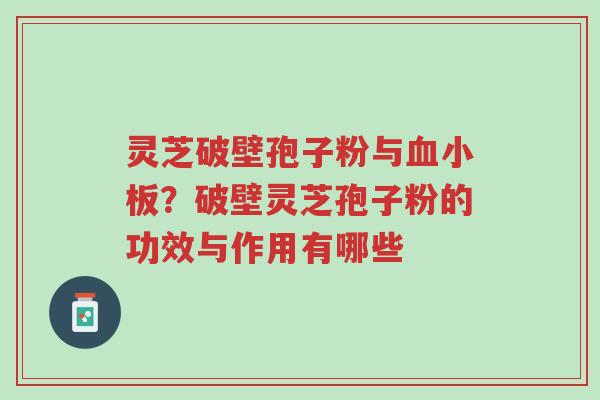灵芝破壁孢子粉与血小板?破壁灵芝孢子粉的功效与作用有哪些-第1张图片-超越 灵芝破壁孢子粉与血小板?破壁灵芝孢子粉的功效与作用有哪些-第1张图片-超越