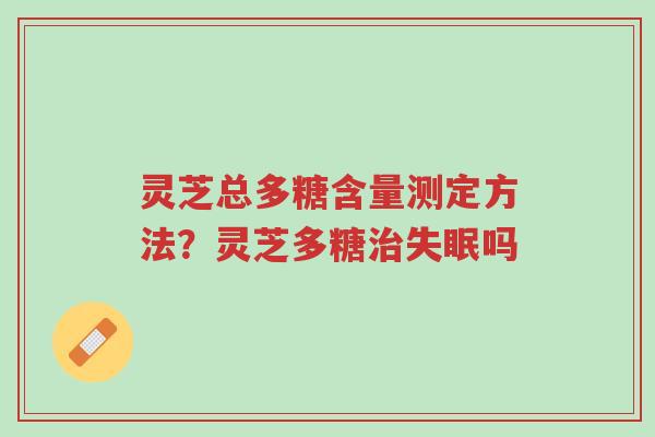 灵芝总多糖含量测定方法?灵芝多糖治失眠吗-第1张图片-超越 灵芝总多糖含量测定方法?灵芝多糖治失眠吗-第1张图片-超越