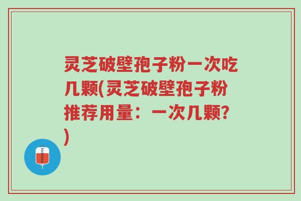 灵芝破壁孢子粉一次吃几颗(灵芝破壁孢子粉推荐用量:一次几颗?)-第1张图片-超越 灵芝破壁孢子粉一次吃几颗(灵芝破壁孢子粉推荐用量:一次几颗?)-第1张图片-超越