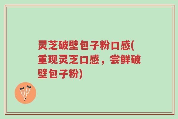灵芝破壁包子粉口感(重现灵芝口感,尝鲜破壁包子粉)-第1张图片-超越 灵芝破壁包子粉口感(重现灵芝口感,尝鲜破壁包子粉)-第1张图片-超越