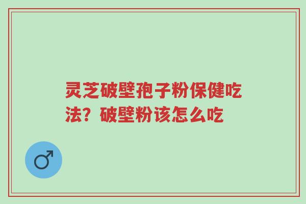 灵芝破壁孢子粉保健吃法?破壁粉该怎么吃-第1张图片-超越 灵芝破壁孢子粉保健吃法?破壁粉该怎么吃-第1张图片-超越